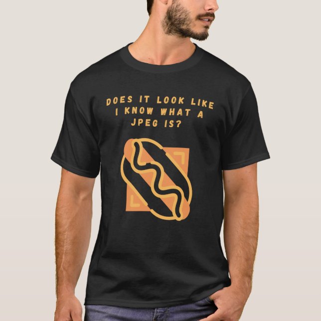 Does it look like I know what a jpeg is T-Shirt (Front)