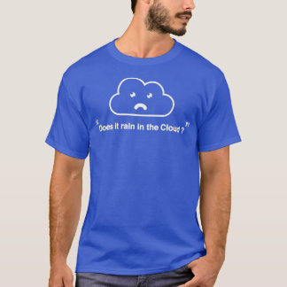 Does It Rain In The CloudThere Is No Cloud Cloud T-Shirt