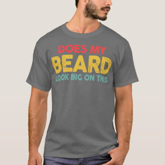 Does My Beard Look Big In This Funny Menx27s Beard T-Shirt