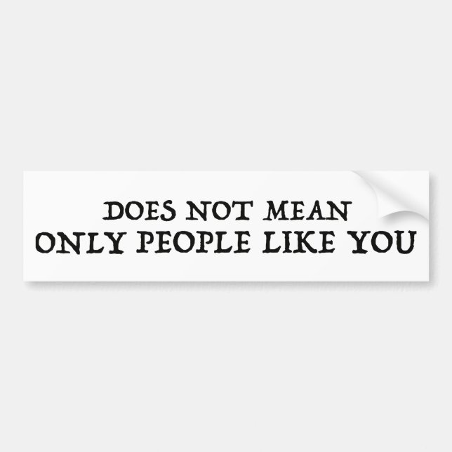 Does Not Mean Only People Like You Bumper Sticker (Front)