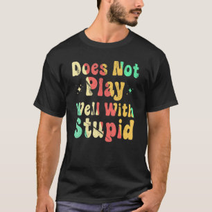Does Not Play Well With Stupid T-Shirt