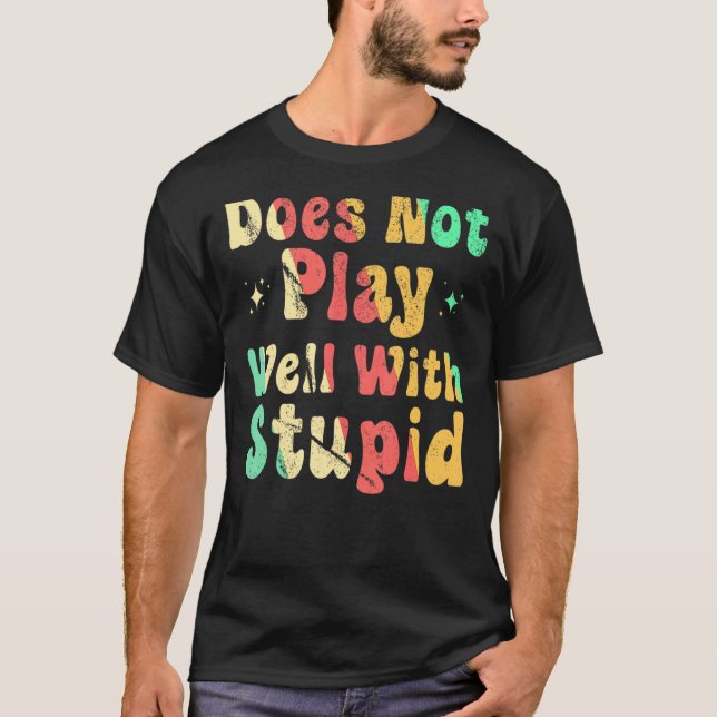 Does Not Play Well With Stupid T-Shirt (Front)