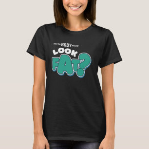 Does This Body Make Me look Fat T-Shirt