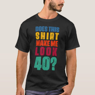Does This  Make Me Look 40 Year Old 40th Birthday  T-Shirt