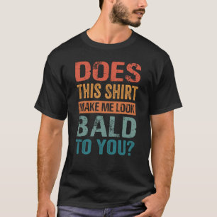 Does This Make Me Look Bald To You T-Shirt