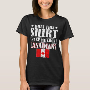 Does This Make Me Look Canadian Maple Leaf Canada T-Shirt