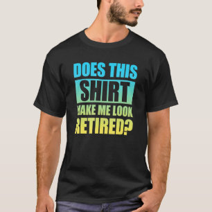 Does This  Make Me Look Retired 3 T-Shirt