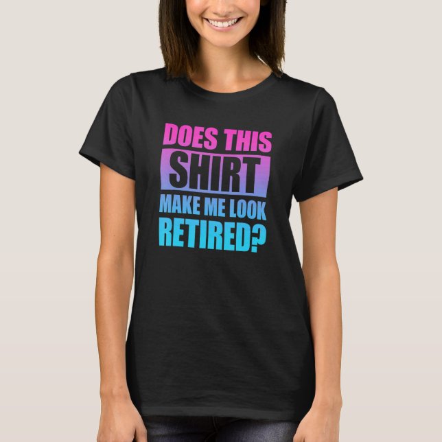 Does This  Make Me Look Retired 4 T-Shirt (Front)