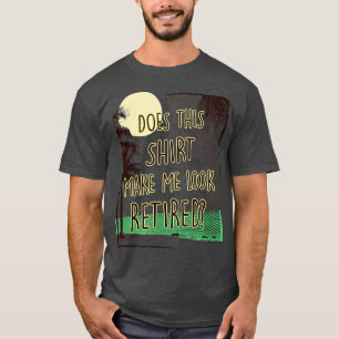 Does This  Make Me Look Retired Funny Retirement  T-Shirt