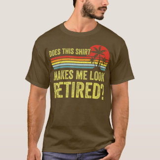 Does This  Make Me Look Retired Funny Retirement   T-Shirt