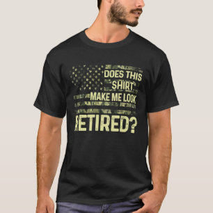 Does This Make Me Look Retired Military Retiremen T-Shirt