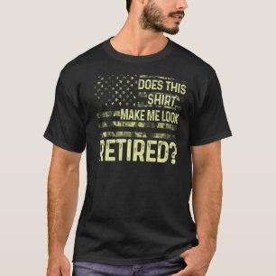 Does This Make Me Look Retired Military Retiremen T-Shirt