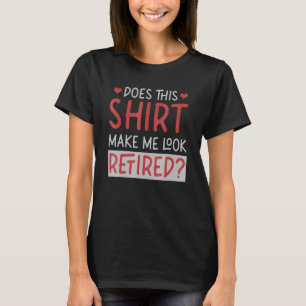 Does This Make Me Look Retired Retired People T-Shirt