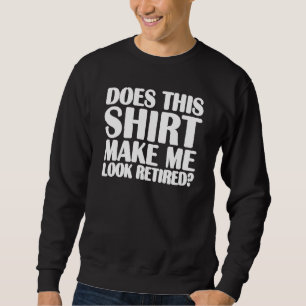 Does This Make Me Look Retired Retirement Funny Sweatshirt