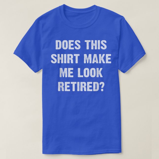 Does This  Make Me Look Retired Retirement Gift  T-Shirt (Design Front)