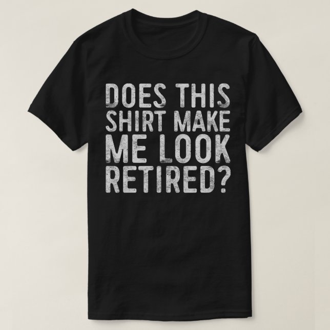 Does This  Make Me Look Retired  Retirement  T-Shirt (Design Front)
