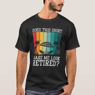 Does This Make Me Look Retired T-Shirt