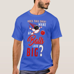 Does This Make My Balls Look Big Bowling Ball T-Shirt