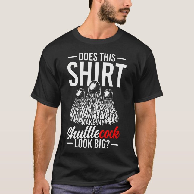 Does This  Make My Shuttlecock Look Big T-Shirt (Front)