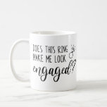 Does This Ring Make Me Look Engaged Bride Coffee Mug<br><div class="desc">This funny mug for a newly engaged bride-to-be is the perfect gift or the perfect way to announce to friends and family that you're engaged!</div>