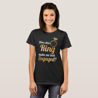 Does This Ring Make Me Look Engaged? T-Shirt