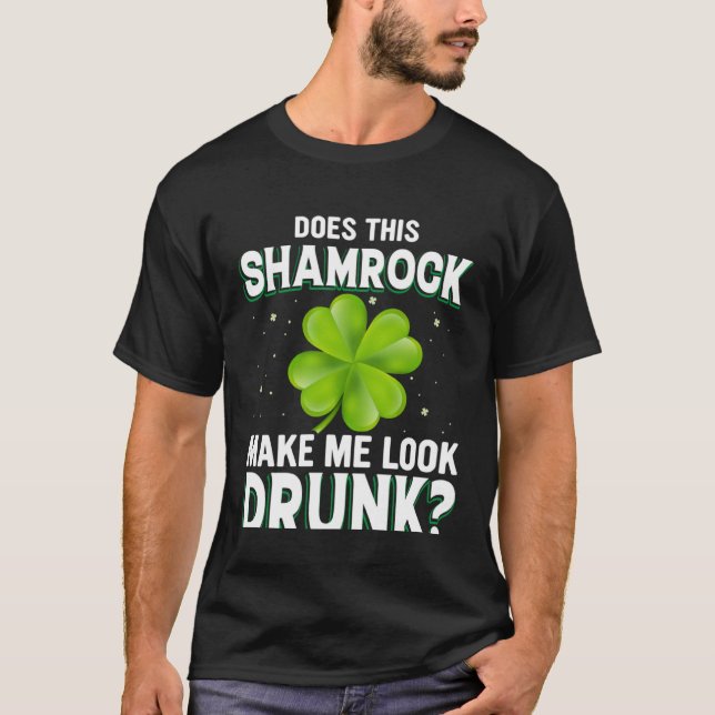 Does This Shamrock Make Me Look Drunk St Patricks  T-Shirt (Front)