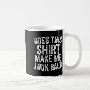 Does This Shirt Make Me Look Bald Funny Bald Head  Coffee Mug