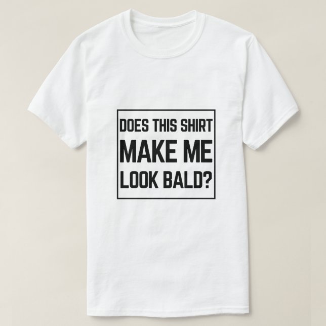 Does This Shirt Make Me Look Bald? - Funny Bald Jo (Design Front)