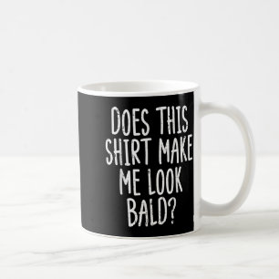 Does This Shirt Make Me Look Bald Funny Joke Dad G Coffee Mug