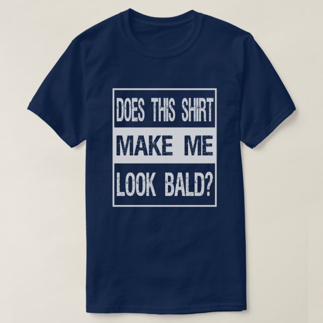 Does This Shirt Make Me Look Bald? Gift Bald Is Be (Design Front)