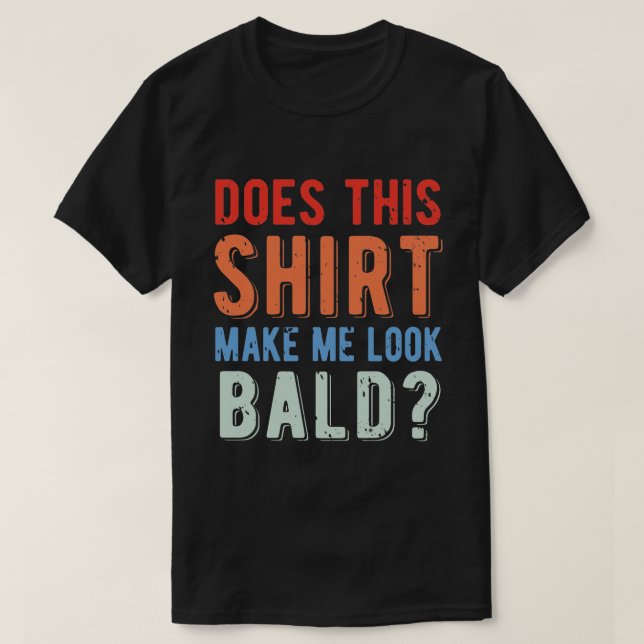 Does This Shirt Make Me Look Bald? Sarcastic Humor (Design Front)