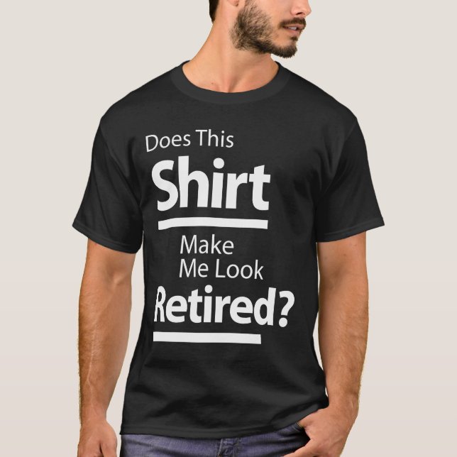 Does This Shirt Make Me Look Retired? Retirement (Front)