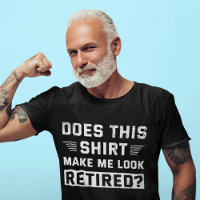 Does This Shirt Make Me Look Retired Retirement