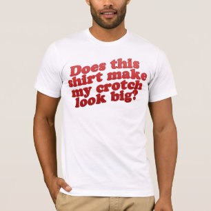 Does This Shirt Make My Crotch Look BIG?
