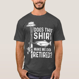 Does This Tee Make Me Look Retired Love Fishing Pr