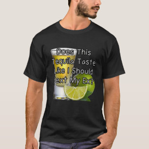 Does this tequila taste like I should text my ex? T-Shirt