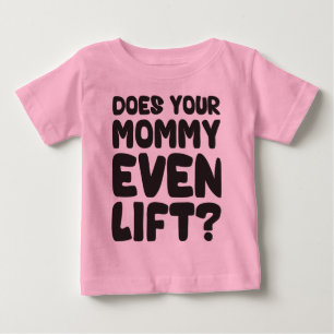 Does Your Mommy Even Lift? Baby T-Shirt