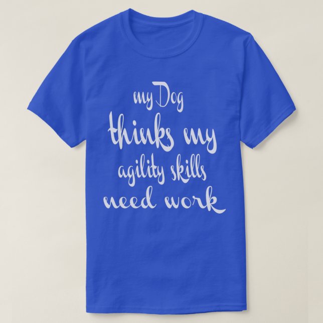 Dog Agility Dog thinks my agility skills need work T-Shirt (Design Front)