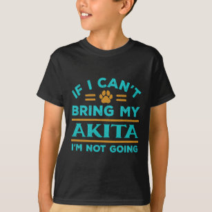 Dog Akita If Cant Bring My Akita Not Going Funny D T-Shirt
