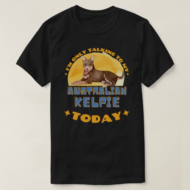 Dog Australian Kelpie I am Only Talking To My Dog  T-Shirt (Design Front)