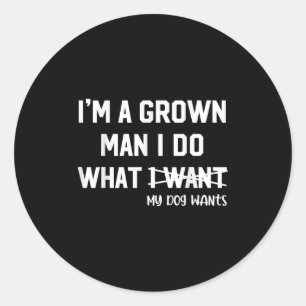 Dog Dad I'm A Grown Man I Do What My Dog Wants Dog Classic Round Sticker