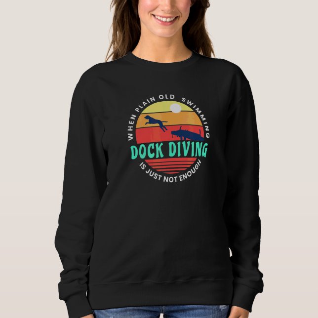 Dog Dock Diving When Plain Old Swimming Just Isn't Sweatshirt (Front)
