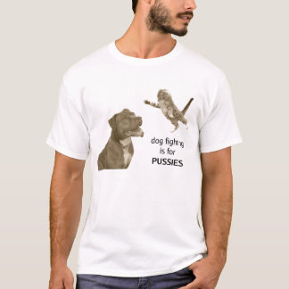Dog fighting is for PUSSIES T-Shirt