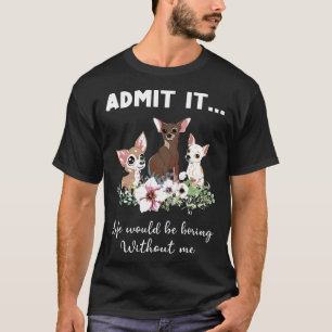 Dog Funny Admit It Life Would Be Boring Without Me T-Shirt