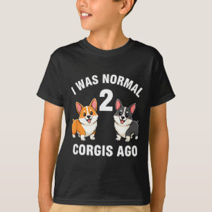 Dog Funny Corgi Dog I Was Normal 2 Corgis Ago  T-Shirt