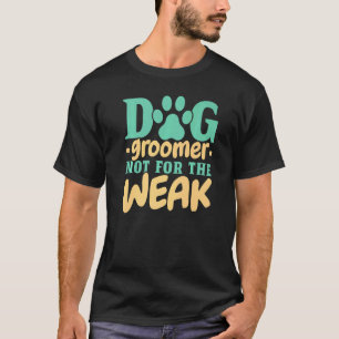 Dog Groomer Not For The Weak Pet Groomer Fur Artis T-Shirt