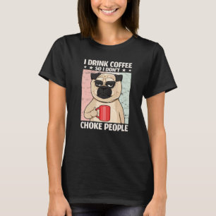 Dog I Drink Coffee So I Don't Choke People Coffee T-Shirt
