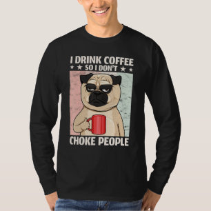 Dog I Drink Coffee So I Don't Choke People Coffee T-Shirt
