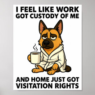 Dog I Feel Like Work Got Custody Of Me And Home Ju Poster