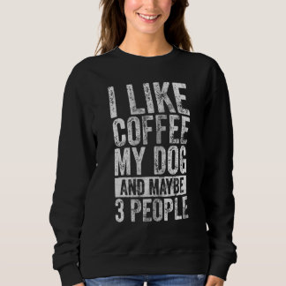 Dog I Like Coffee My Dog And Maybe 3 People Sweatshirt